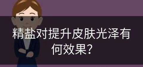 精盐对提升皮肤光泽有何效果？